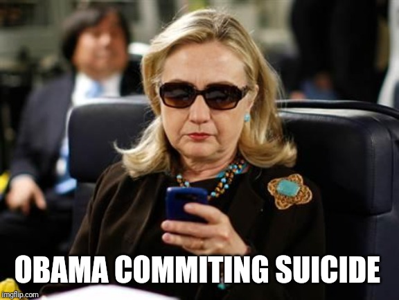 Hillary Clinton Cellphone Meme | OBAMA COMMITING SUICIDE | image tagged in memes,hillary clinton cellphone | made w/ Imgflip meme maker