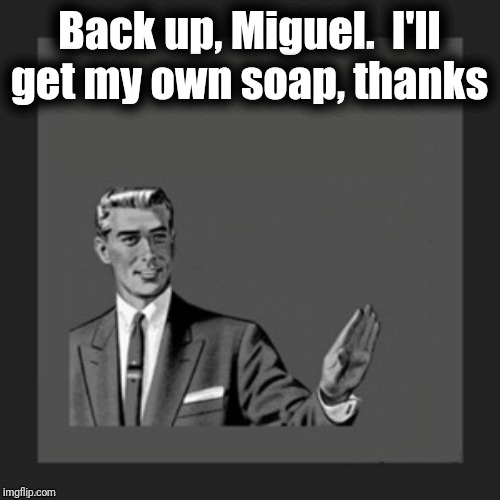 hold on | Back up, Miguel.  I'll get my own soap, thanks | image tagged in hold on | made w/ Imgflip meme maker