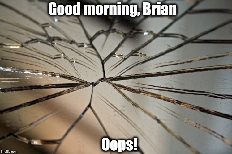 Broken mirror | Good morning, Brian Oops! | image tagged in broken mirror | made w/ Imgflip meme maker
