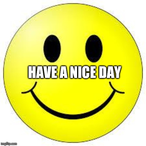 Let's all be happy | HAVE A NICE DAY | image tagged in happy face | made w/ Imgflip meme maker