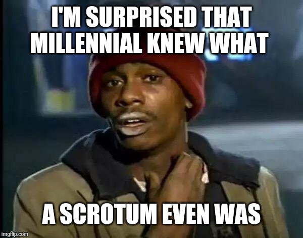 Y'all Got Any More Of That Meme | I'M SURPRISED THAT MILLENNIAL KNEW WHAT A SCROTUM EVEN WAS | image tagged in memes,y'all got any more of that | made w/ Imgflip meme maker