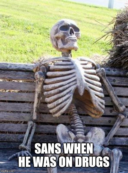 Waiting Skeleton | SANS WHEN HE WAS ON DRUGS | image tagged in memes,waiting skeleton | made w/ Imgflip meme maker