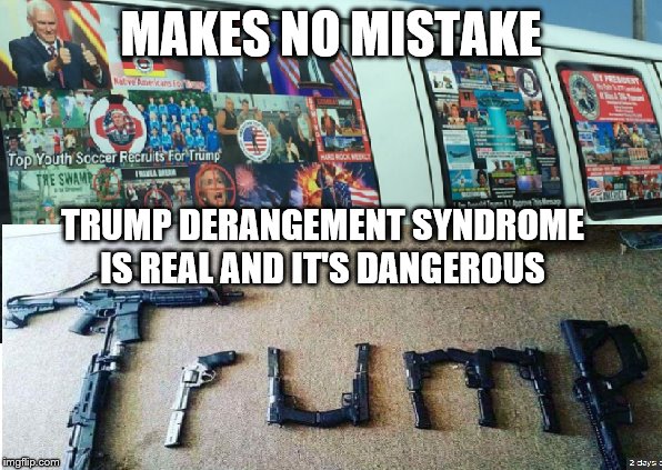 TDS | MAKES NO MISTAKE; TRUMP DERANGEMENT SYNDROME IS REAL AND IT'S DANGEROUS | image tagged in tds | made w/ Imgflip meme maker