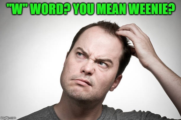 confused | "W" WORD? YOU MEAN WEENIE? | image tagged in confused | made w/ Imgflip meme maker