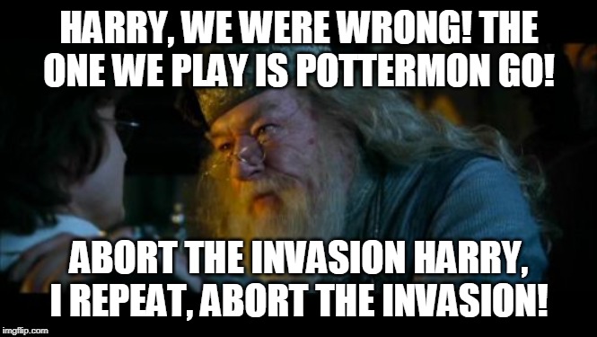 Angry Dumbledore Meme | HARRY, WE WERE WRONG! THE ONE WE PLAY IS POTTERMON GO! ABORT THE INVASION HARRY, I REPEAT, ABORT THE INVASION! | image tagged in memes,angry dumbledore | made w/ Imgflip meme maker