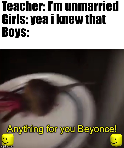 Boys be like | Teacher: I’m unmarried
Girls: yea i knew that
Boys:; Anything for you Beyonce! | image tagged in memes,boys be like,school,anything for you beyonce | made w/ Imgflip meme maker
