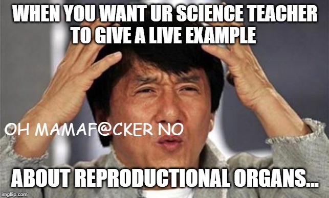 Jackie Chan WTF | WHEN YOU WANT UR SCIENCE TEACHER
TO GIVE A LIVE EXAMPLE; OH MAMAF@CKER NO; ABOUT REPRODUCTIONAL ORGANS... | image tagged in jackie chan wtf | made w/ Imgflip meme maker