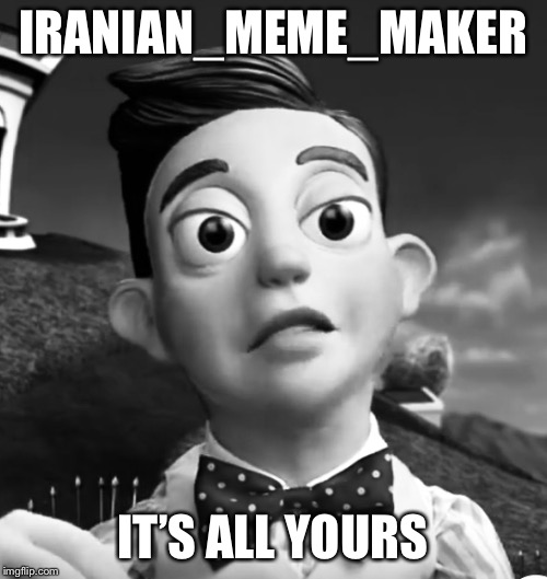 Iranian_Meme_Maker | IRANIAN_MEME_MAKER; IT’S ALL YOURS | image tagged in iranian_meme_maker | made w/ Imgflip meme maker