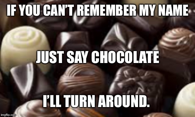 Call me a chocoholic.... | IF YOU CAN’T REMEMBER MY NAME; JUST SAY CHOCOLATE; I’LL TURN AROUND. | image tagged in chocolate,chocoholic | made w/ Imgflip meme maker