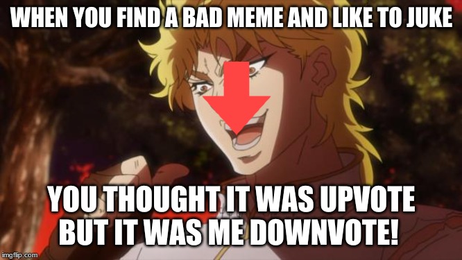 But it was me Dio | WHEN YOU FIND A BAD MEME AND LIKE TO JUKE; YOU THOUGHT IT WAS UPVOTE BUT IT WAS ME DOWNVOTE! | image tagged in but it was me dio | made w/ Imgflip meme maker