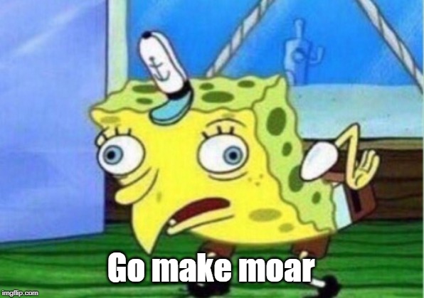 Mocking Spongebob Meme | Go make moar | image tagged in memes,mocking spongebob | made w/ Imgflip meme maker