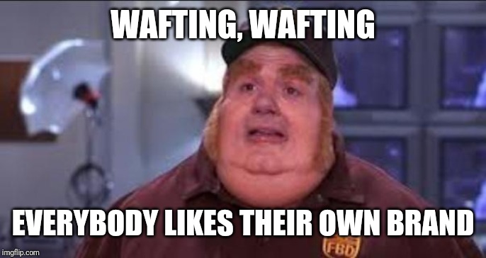 Fat Bastard | WAFTING, WAFTING EVERYBODY LIKES THEIR OWN BRAND | image tagged in fat bastard | made w/ Imgflip meme maker