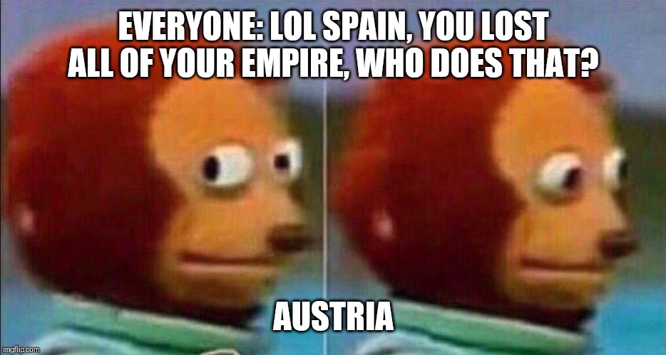 Monkey looking away | EVERYONE: LOL SPAIN, YOU LOST ALL OF YOUR EMPIRE, WHO DOES THAT? AUSTRIA | image tagged in monkey looking away | made w/ Imgflip meme maker