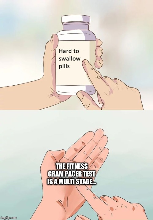 Hard To Swallow Pills Meme | THE FITNESS GRAM PACER TEST IS A MULTI STAGE... | image tagged in memes,hard to swallow pills | made w/ Imgflip meme maker