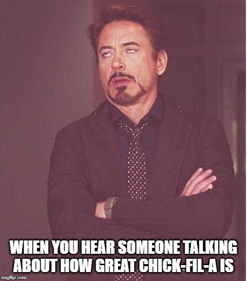 It's Like It's Gourmet Food or Something | WHEN YOU HEAR SOMEONE TALKING ABOUT HOW GREAT CHICK-FIL-A IS | image tagged in memes,face you make robert downey jr | made w/ Imgflip meme maker