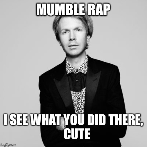 Beck | MUMBLE RAP; I SEE WHAT YOU DID THERE,
   CUTE | image tagged in beck | made w/ Imgflip meme maker