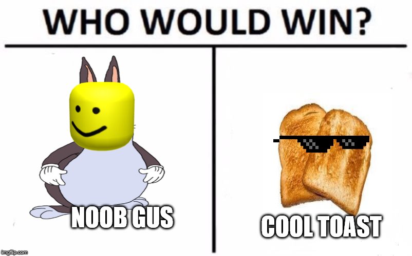 Who Would Win? Meme | NOOB GUS; COOL TOAST | image tagged in memes,who would win | made w/ Imgflip meme maker