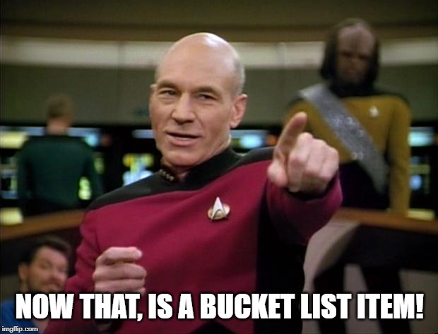 Picard | NOW THAT, IS A BUCKET LIST ITEM! | image tagged in picard | made w/ Imgflip meme maker