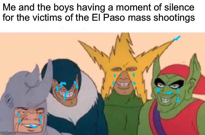 Me And The Boys | Me and the boys having a moment of silence for the victims of the El Paso mass shootings | image tagged in memes,me and the boys,mass shooting | made w/ Imgflip meme maker