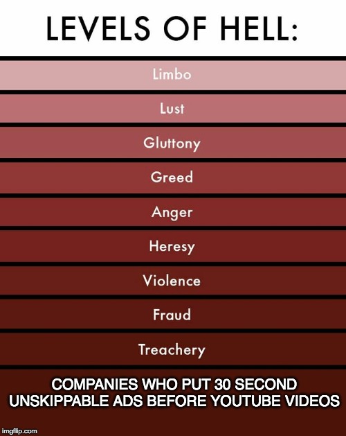 Levels of hell | COMPANIES WHO PUT 30 SECOND UNSKIPPABLE ADS BEFORE YOUTUBE VIDEOS | image tagged in levels of hell | made w/ Imgflip meme maker