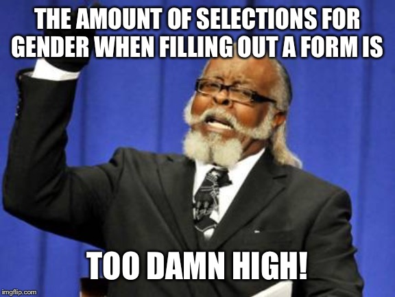 Too Damn High Meme | THE AMOUNT OF SELECTIONS FOR GENDER WHEN FILLING OUT A FORM IS; TOO DAMN HIGH! | image tagged in memes,too damn high | made w/ Imgflip meme maker