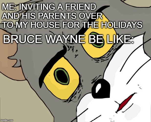 Unsettled Tom Meme | ME: INVITING A FRIEND AND HIS PARENTS OVER TO MY HOUSE FOR THE HOLIDAYS; BRUCE WAYNE BE LIKE: | image tagged in memes,unsettled tom | made w/ Imgflip meme maker
