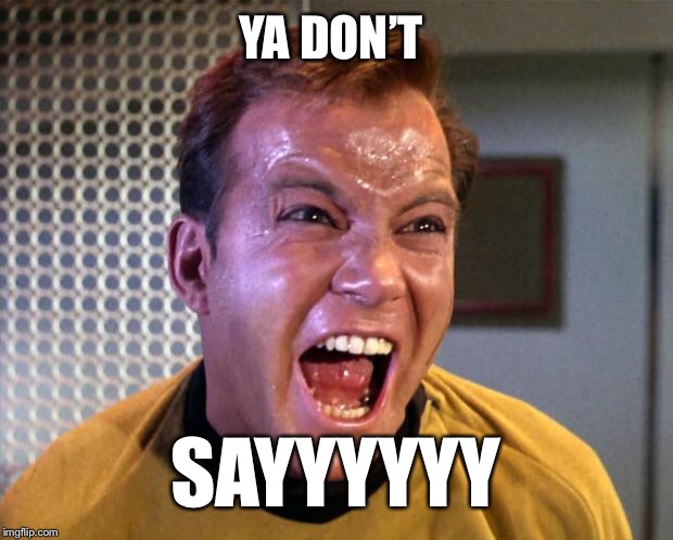 Captain Kirk Screaming | YA DON’T; SAYYYYYY | image tagged in captain kirk screaming | made w/ Imgflip meme maker