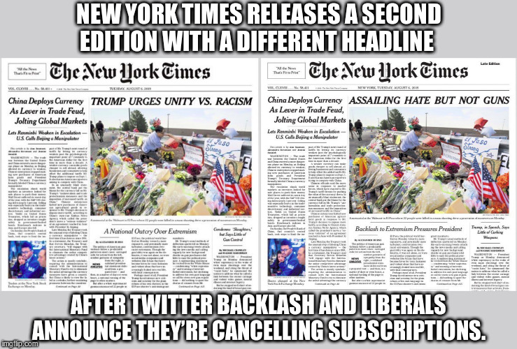 NYT back pedals | NEW YORK TIMES RELEASES A SECOND EDITION WITH A DIFFERENT HEADLINE; AFTER TWITTER BACKLASH AND LIBERALS ANNOUNCE THEY’RE CANCELLING SUBSCRIPTIONS. | image tagged in new york times,fake news | made w/ Imgflip meme maker