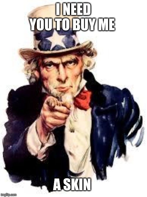 We Want you | I NEED YOU TO BUY ME; A SKIN | image tagged in we want you | made w/ Imgflip meme maker