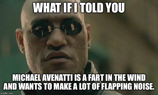 Michael Avenatti is a fart in the wind | WHAT IF I TOLD YOU; MICHAEL AVENATTI IS A FART IN THE WIND AND WANTS TO MAKE A LOT OF FLAPPING NOISE. | image tagged in memes,matrix morpheus,michael avenatti,fart joke,bathroom humor,lawyer | made w/ Imgflip meme maker