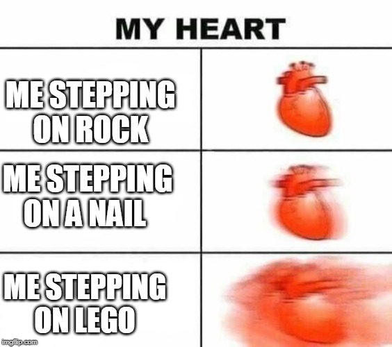 My heart blank | ME STEPPING ON ROCK; ME STEPPING ON A NAIL; ME STEPPING ON LEGO | image tagged in my heart blank | made w/ Imgflip meme maker