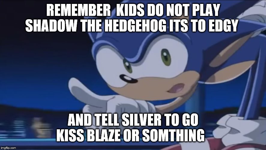 do not play shadow the hegehog | REMEMBER  KIDS DO NOT PLAY SHADOW THE HEDGEHOG ITS TO EDGY; AND TELL SILVER TO GO KISS BLAZE OR SOMTHING | image tagged in kids don't - sonic x | made w/ Imgflip meme maker