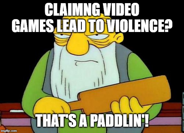 Video Game Violence | CLAIMNG VIDEO GAMES LEAD TO VIOLENCE? THAT'S A PADDLIN'! | image tagged in memes,that's a paddlin',video games,paddling,thats a paddlin,donald trump | made w/ Imgflip meme maker