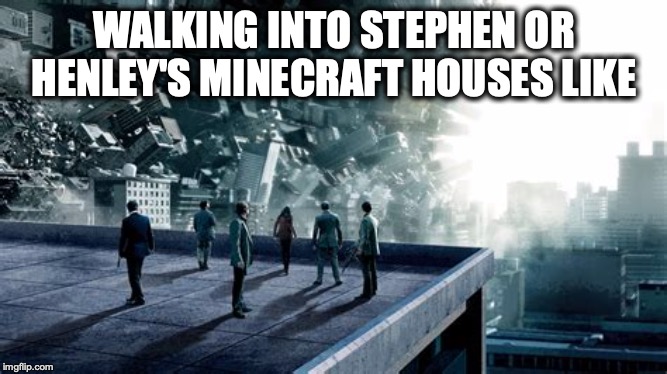 WALKING INTO STEPHEN OR HENLEY'S MINECRAFT HOUSES LIKE | image tagged in minecraft | made w/ Imgflip meme maker