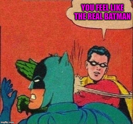 YOU FEEL LIKE THE REAL BATMAN | made w/ Imgflip meme maker