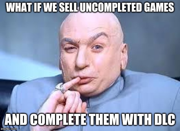 EA anyone? | WHAT IF WE SELL UNCOMPLETED GAMES; AND COMPLETE THEM WITH DLC | image tagged in memes,dr evil pinky | made w/ Imgflip meme maker