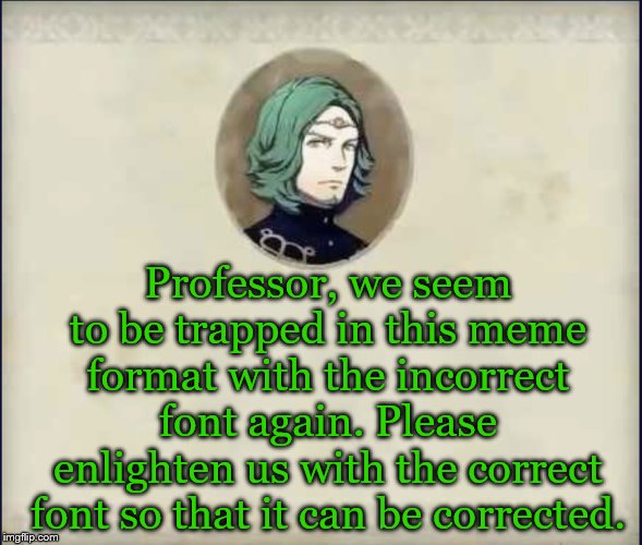 #SetethSays | Professor, we seem to be trapped in this meme format with the incorrect font again. Please enlighten us with the correct font so that it can be corrected. | image tagged in setethsays,fire emblem three houses | made w/ Imgflip meme maker