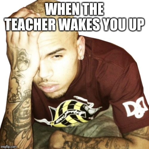Back 2 School ? | WHEN THE TEACHER WAKES YOU UP | image tagged in back to school,chris brown,memes,funny memes | made w/ Imgflip meme maker