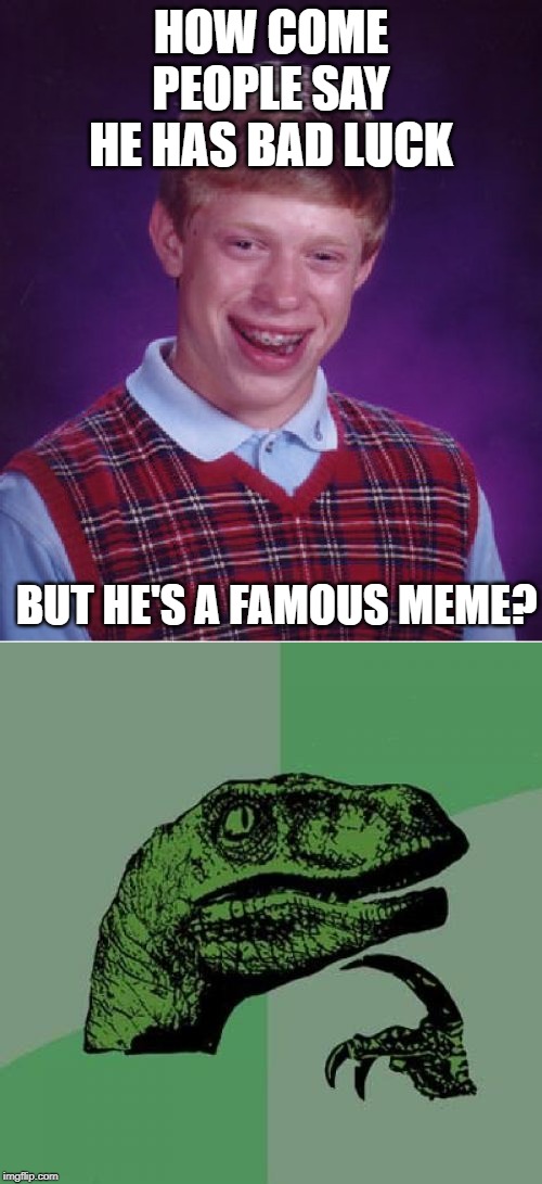 HOW COME PEOPLE SAY HE HAS BAD LUCK; BUT HE'S A FAMOUS MEME? | image tagged in memes,bad luck brian | made w/ Imgflip meme maker