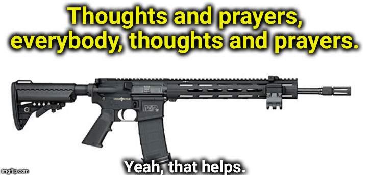Uh-huh | Thoughts and prayers, everybody, thoughts and prayers. Yeah, that helps. | image tagged in sw assault rifle,thoughts and prayers | made w/ Imgflip meme maker