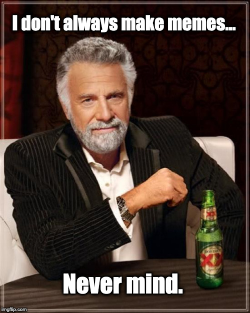 Habitual Liar. | I don't always make memes... Never mind. | image tagged in the most interesting man in the world,media lies | made w/ Imgflip meme maker