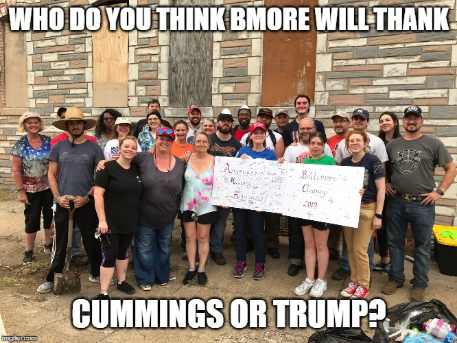 Thanks To These Folks Bmore Got A Clean UP! | WHO DO YOU THINK BMORE WILL THANK; CUMMINGS OR TRUMP? | image tagged in bmore cleanup 2019,president trump,elijah cummings | made w/ Imgflip meme maker