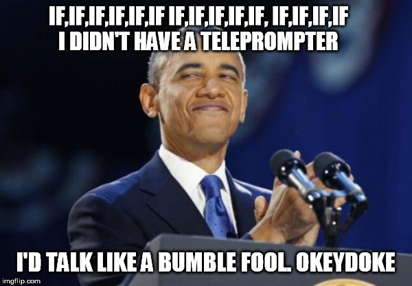 2nd Term Obama Meme | IF,IF,IF,IF,IF,IF IF,IF,IF,IF,IF, IF,IF,IF,IF 
I DIDN'T HAVE A TELEPROMPTER I'D TALK LIKE A BUMBLE FOOL. OKEYDOKE | image tagged in memes,2nd term obama | made w/ Imgflip meme maker