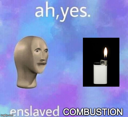 Ah Yes enslaved | COMBUSTION | image tagged in ah yes enslaved | made w/ Imgflip meme maker