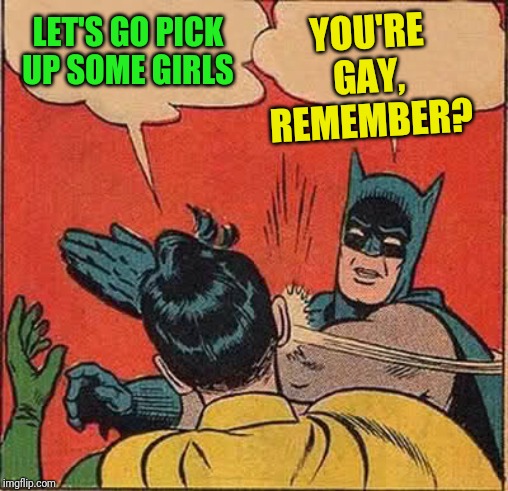 Batman Slapping Robin Meme | YOU'RE GAY, REMEMBER? LET'S GO PICK UP SOME GIRLS | image tagged in memes,batman slapping robin | made w/ Imgflip meme maker