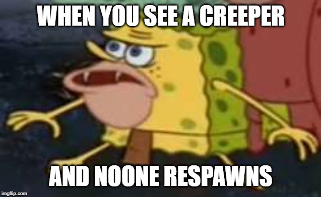 Spongegar Meme | WHEN YOU SEE A CREEPER; AND NOONE RESPAWNS | image tagged in memes,spongegar | made w/ Imgflip meme maker