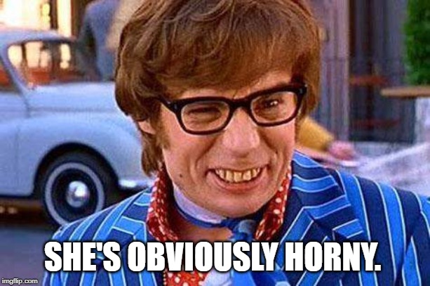 Austin Powers | SHE'S OBVIOUSLY HORNY. | image tagged in austin powers | made w/ Imgflip meme maker