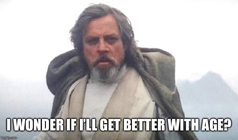 Luke Skywalker | I WONDER IF I’LL GET BETTER WITH AGE? | image tagged in luke skywalker | made w/ Imgflip meme maker