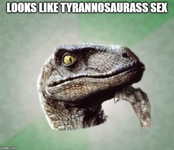 T-Rex wonder | LOOKS LIKE TYRANNOSAURASS SEX | image tagged in t-rex wonder | made w/ Imgflip meme maker