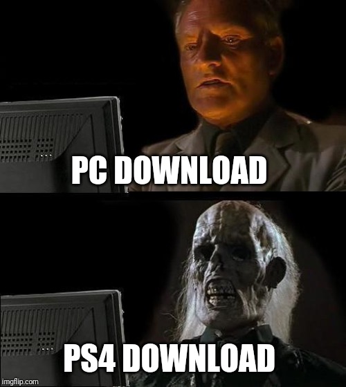 I'll Just Wait Here | PC DOWNLOAD; PS4 DOWNLOAD | image tagged in memes,ill just wait here | made w/ Imgflip meme maker